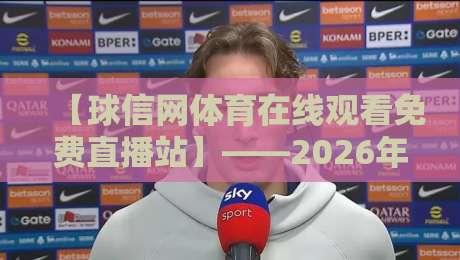【球信网体育在线观看免费直播站】——2026年体育迷必备的免费观赛神器，球信网体育在线观看免费直播站