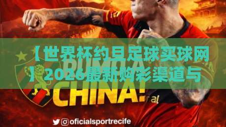 【世界杯约旦足球买球网】2026最新购彩渠道与实用技巧解析 【世界杯约旦足球买球网】2026最新购彩渠道与实用技巧解析