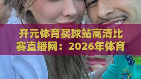 开元体育买球站高清比赛直播网:2026年体育迷的观赛新选择(高清直播)