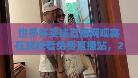 世界杯买球直播网观赛在线观看免费直播站,2026年看球新姿势?