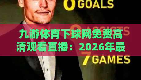 九游体育下球网免费高清观看直播:2026年最新观赛指南【九游体育下球网免费高清观看直播】