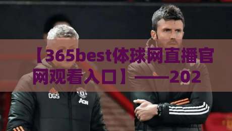 【365best体球网直播官网观看入口】——2026年最新观赛指南来了! 【365best体球网直播官网观看入口】——2026年最新观赛指南来了!