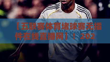 【五联赛体育堵球赛无插件在线直播网】！2026年观赛新姿势，颠覆你的想象