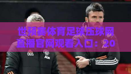 世预赛体育足球压球网直播官网观看入口:2026最新【世预赛直播】观看指南