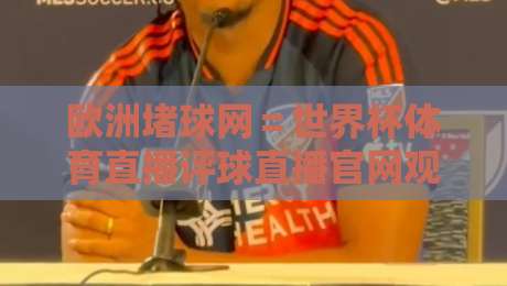 欧洲堵球网=世界杯体育直播评球直播官网观看入口!2026年最新观赛通道,球迷必看的终极指南 欧洲堵球网=世界杯体育直播评球直播官网观看入口!2026年最新观赛通道,球迷必看的终极指南