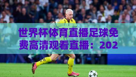 世界杯体育直播足球免费高清观看直播：2026年观赛全攻略（附实测推荐）