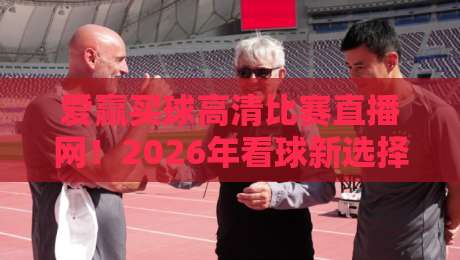 爱赢买球高清比赛直播网!2026年看球新选择(爱赢买球高清比赛直播网)