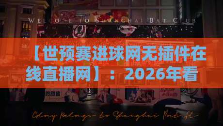 【世预赛进球网无插件在线直播网】:2026年看球首选这6个平台!