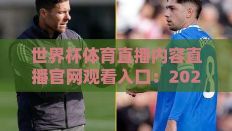 世界杯体育直播内容直播官网观看入口:2026年观赛指南(世界杯) 世界杯体育直播内容直播官网观看入口:2026年观赛指南(世界杯)