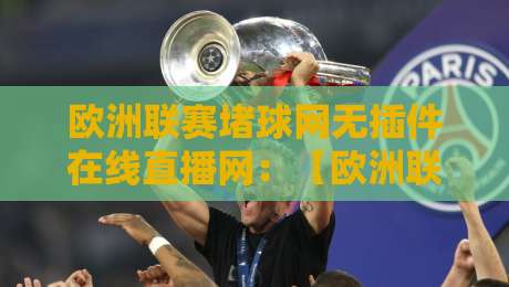 欧洲联赛堵球网无插件在线直播网:【欧洲联赛堵球网无插件在线直播网】2026年观赛新选择?