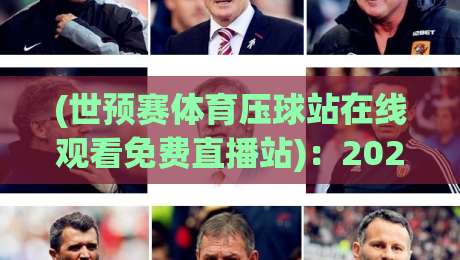 (世预赛体育压球站在线观看免费直播站)：2026世预赛观赛指南，这些平台让你免费畅享！