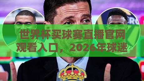 世界杯买球赛直播官网观看入口,2026年球迷最全指南 世界杯买球赛直播官网观看入口,2026年球迷最全指南