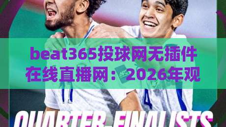 beat365投球网无插件在线直播网:2026年观赛新姿势,告别卡顿烦恼