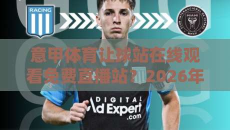 意甲体育让球站在线观看免费直播站?2026年实测推荐这几个靠谱平台!