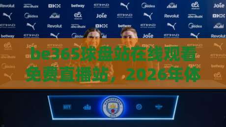 be365球盘站在线观看免费直播站，2026年体育迷的新选择？