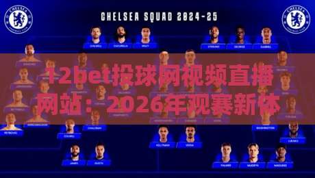 12bet投球网视频直播网站：2026年观赛新体验，你准备好了吗？