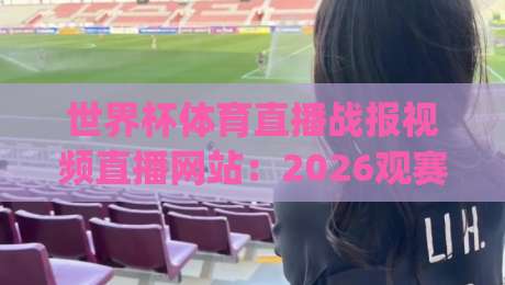 世界杯体育直播战报视频直播网站:2026观赛终极指南!(世界杯体育直播战报视频直播网站) 世界杯体育直播战报视频直播网站:2026观赛终极指南!(世界杯体育直播战报视频直播网站)