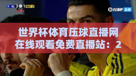 世界杯体育压球直播网在线观看免费直播站：2026年球迷必知的观赛避坑指南