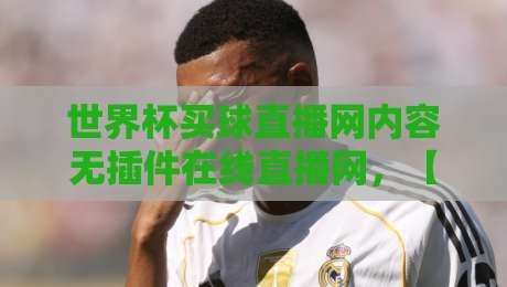 世界杯买球直播网内容无插件在线直播网，【世界杯买球直播网】2026年观赛终极攻略：零卡顿、全高清、不设限