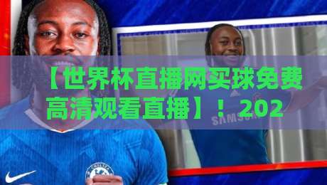 【世界杯直播网买球免费高清观看直播】!2026年观赛攻略与避坑指南 【世界杯直播网买球免费高清观看直播】!2026年观赛攻略与避坑指南