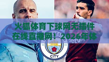 火狐体育下球网无插件在线直播网!2026年体育迷的终极观赛方案全解析 火狐体育下球网无插件在线直播网!2026年体育迷的终极观赛方案全解析