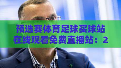 预选赛体育足球买球站在线观看免费直播站：2026年最新观赛攻略与避坑指南