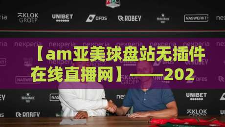 【am亚美球盘站无插件在线直播网】——2026年体育迷必备的观赛神器,你试过吗?