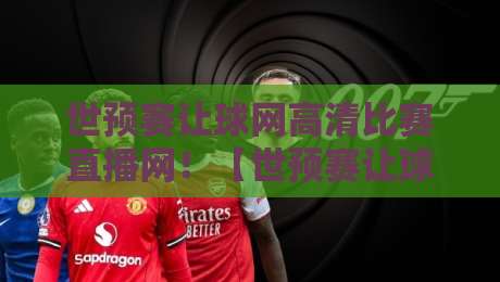 世预赛让球网高清比赛直播网！【世预赛让球网高清比赛直播网】2026年球迷必备观赛指南