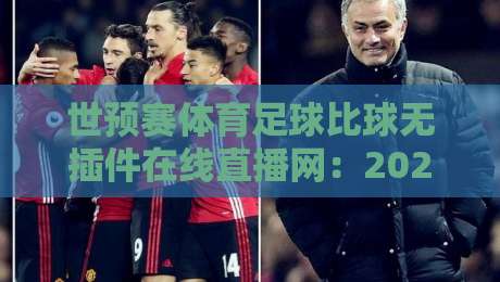 世预赛体育足球比球无插件在线直播网:2026世界杯亚洲区预选赛观赛全攻略