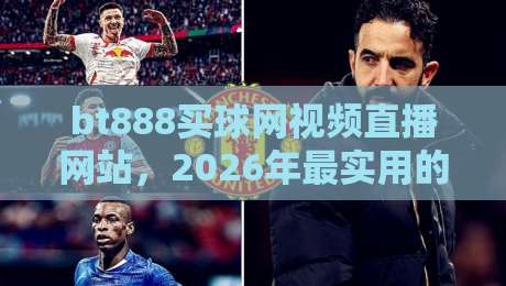 bt888买球网视频直播网站，2026年最实用的体育赛事观看攻略（bt888买球网视频直播网站）