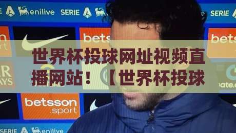 世界杯投球网址视频直播网站！【世界杯投球网址视频直播网站】2026最新实测推荐与避坑指南