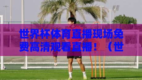 世界杯体育直播现场免费高清观看直播!(世界杯体育直播)2026年最全观赛指南