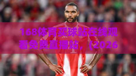 168体育买球站在线观看免费直播站,(2026年最全指南)你怎么能错过