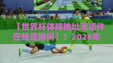 【世界杯体球地址无插件在线直播网】!2026年看球首选,零插件畅享高清直播 【世界杯体球地址无插件在线直播网】!2026年看球首选,零插件畅享高清直播