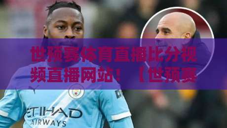 世预赛体育直播比分视频直播网站！【世预赛体育直播比分视频直播网站】2026世预赛观赛全攻略