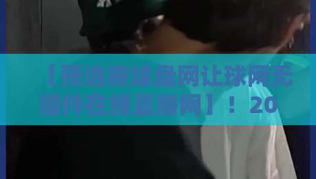 【预选赛球盘网让球网无插件在线直播网】！2026年观赛新姿势：从盘口分析到无插件流畅直播，老球迷私藏的终极指南