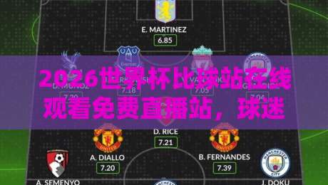 2026世界杯比球站在线观看免费直播站,球迷必看的三个隐藏技巧