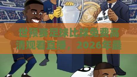 世预赛足球比球免费高清观看直播，2026年最全观赛攻略+隐藏渠道大公开