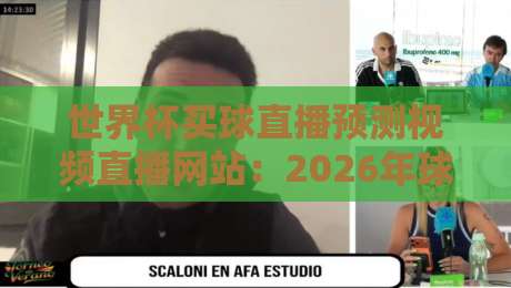 世界杯买球直播预测视频直播网站:2026年球迷必备的观赛指南(世界杯买球直播预测视频直播网站) 世界杯买球直播预测视频直播网站:2026年球迷必备的观赛指南(世界杯买球直播预测视频直播网站)