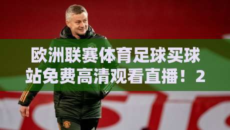 欧洲联赛体育足球买球站免费高清观看直播！2026最新观赛指南