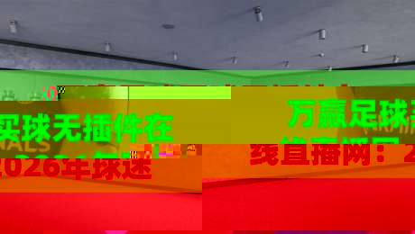 万赢足球买球无插件在线直播网：2026年球迷必收藏的观赛神器！（万赢足球买球无插件在线直播网）实测推荐