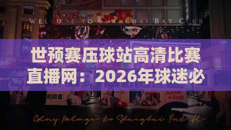 世预赛压球站高清比赛直播网:2026年球迷必知的五大观赛秘诀 世预赛压球站高清比赛直播网:2026年球迷必知的五大观赛秘诀