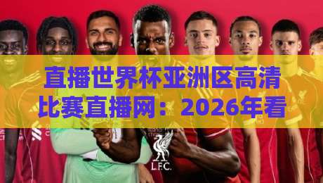 直播世界杯亚洲区高清比赛直播网:2026年看球新姿势,哪里最靠谱?【直播世界杯亚洲区高清比赛直播网】