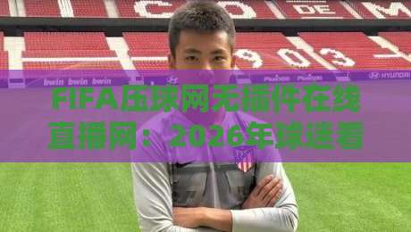 FIFA压球网无插件在线直播网：2026年球迷看球新姿势，免费高清不卡顿