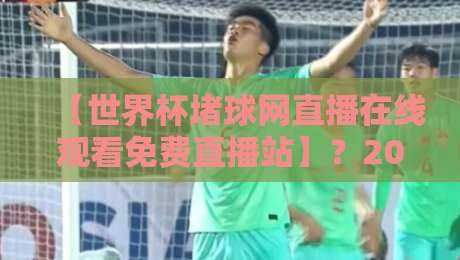 【世界杯堵球网直播在线观看免费直播站】？2026年正确的观赛姿势在这里！