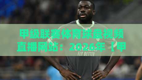 甲级联赛体育球盘视频直播网站:2026年【甲级联赛体育球盘视频直播网站】避坑指南与实战推荐 甲级联赛体育球盘视频直播网站:2026年【甲级联赛体育球盘视频直播网站】避坑指南与实战推荐