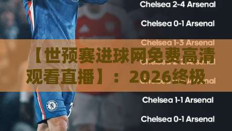 【世预赛进球网免费高清观看直播】:2026终极指南,免费高清看球不迷路