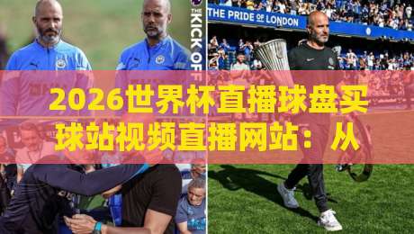2026世界杯直播球盘买球站视频直播网站:从观赛到投注,这些平台靠谱吗?(2026世界杯直播)