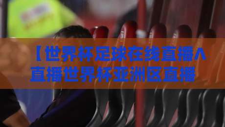 【世界杯足球在线直播∧直播世界杯亚洲区直播官网观看入口】！2026最新观赛指南与官方渠道详解