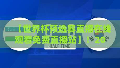 【世界杯预选赛直播在线观看免费直播站】！2026年球迷的终极观赛指南：找对地方，别白熬